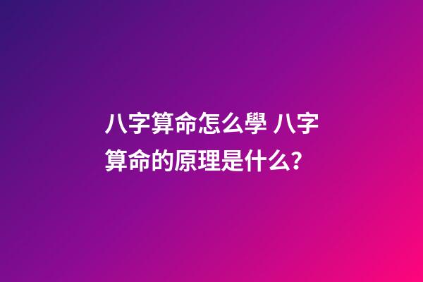 八字算命怎么學 八字算命的原理是什么？-第1張-觀點-玄機派